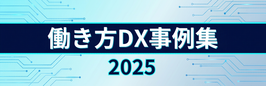 働き方DX事例集2025 ~変革への挑戦~ 働き方DX事例集2025 ~変革への挑戦~